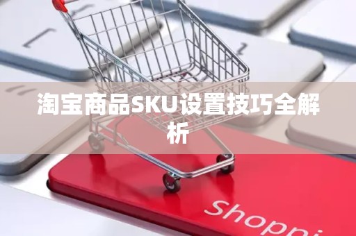 淘宝商品SKU设置技巧全解析