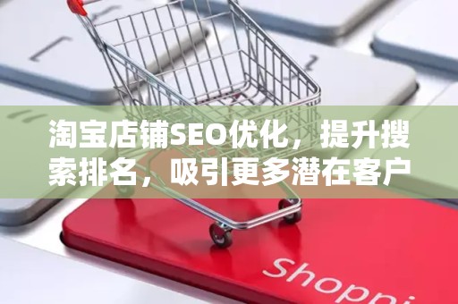 淘宝店铺SEO优化，提升搜索排名，吸引更多潜在客户