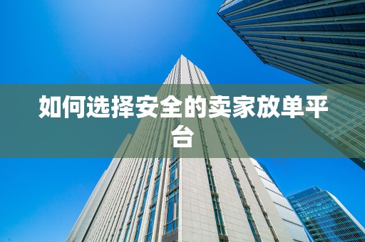 如何选择安全的卖家放单平台