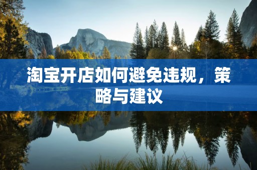 淘宝开店如何避免违规，策略与建议