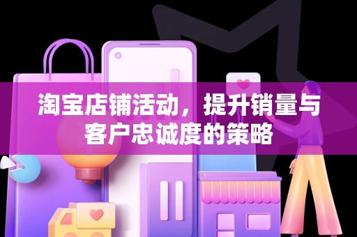 淘宝店铺活动，提升销量与客户忠诚度的策略