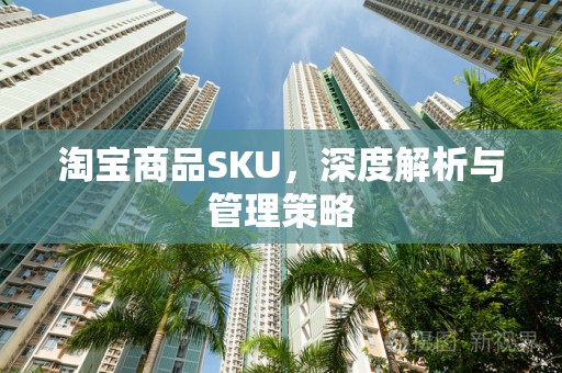 淘宝商品SKU，深度解析与管理策略