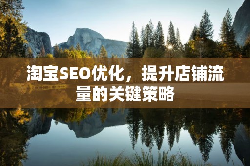 淘宝SEO优化，提升店铺流量的关键策略