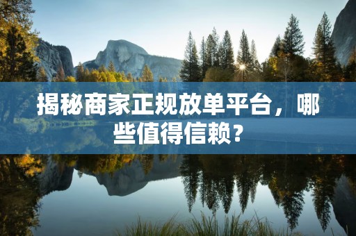 揭秘商家正规放单平台，哪些值得信赖？