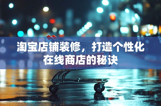 淘宝店铺装修，打造个性化在线商店的秘诀