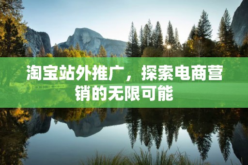 淘宝站外推广，探索电商营销的无限可能
