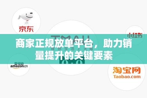 商家正规放单平台，助力销量提升的关键要素