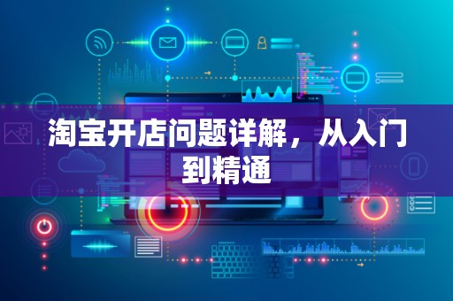 淘宝开店问题详解，从入门到精通