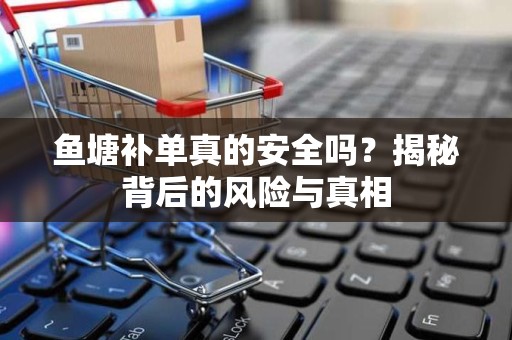 鱼塘补单真的安全吗？揭秘背后的风险与真相