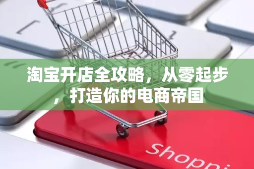 淘宝开店全攻略，从零起步，打造你的电商帝国