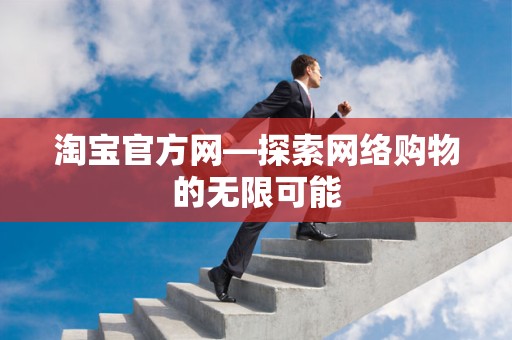 淘宝官方网—探索网络购物的无限可能