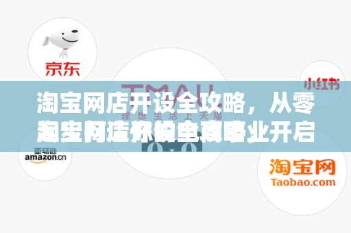 淘宝网店开设全攻略，从零起步打造你的电商事业
淘宝网店开设全攻略，开启你的电商之旅