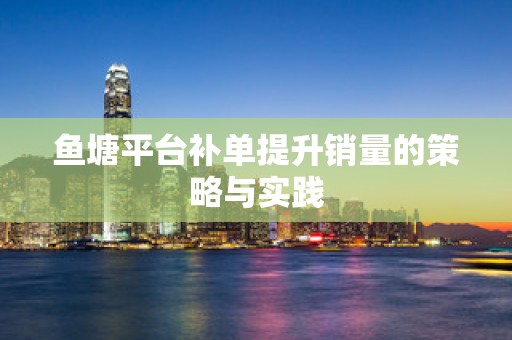 鱼塘平台补单提升销量的策略与实践