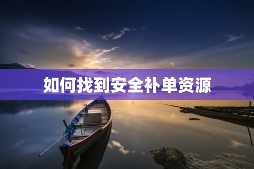 如何找到安全补单资源