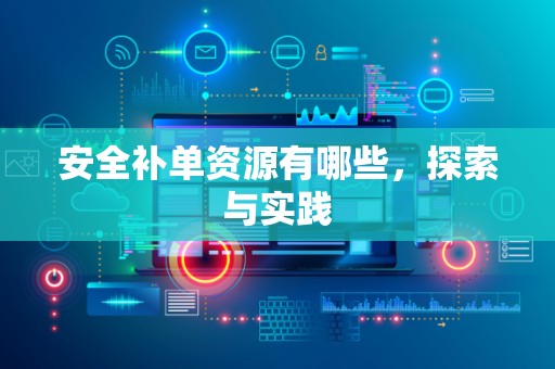 安全补单资源有哪些，探索与实践