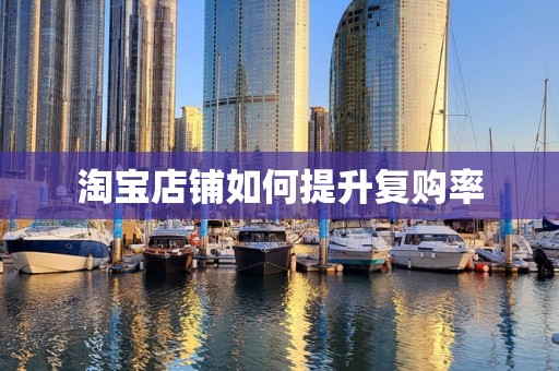 淘宝店铺如何提升复购率