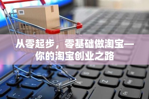 从零起步，零基础做淘宝—你的淘宝创业之路