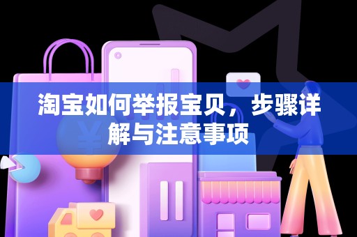 淘宝如何举报宝贝，步骤详解与注意事项