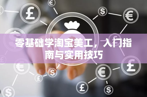 零基础学淘宝美工，入门指南与实用技巧