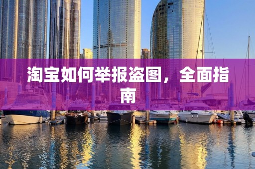 淘宝如何举报盗图，全面指南