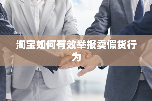 淘宝如何有效举报卖假货行为