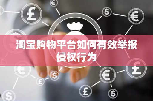 淘宝购物平台如何有效举报侵权行为