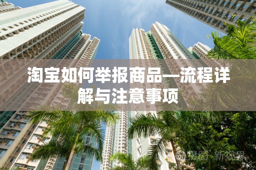 淘宝如何举报商品—流程详解与注意事项