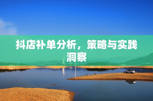 抖店补单分析，策略与实践洞察
