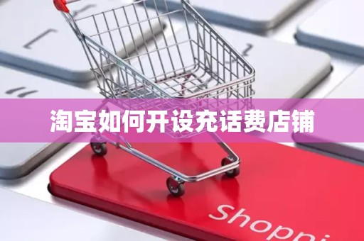 淘宝如何开设充话费店铺