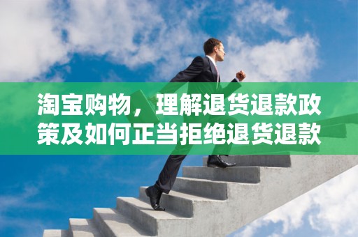 淘宝购物，理解退货退款政策及如何正当拒绝退货退款