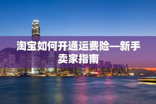 淘宝如何开通运费险—新手卖家指南