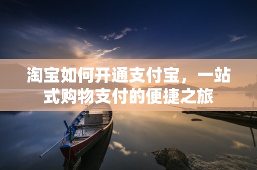 淘宝如何开通支付宝，一站式购物支付的便捷之旅
