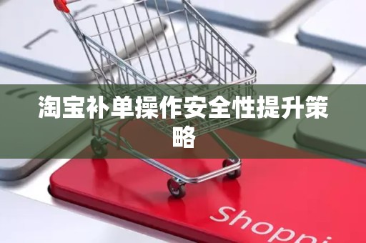 淘宝补单操作安全性提升策略