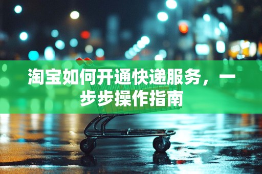 淘宝如何开通快递服务，一步步操作指南
