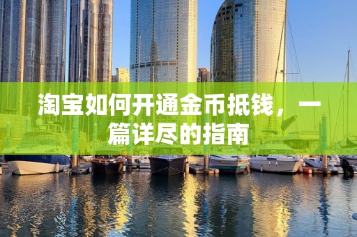 淘宝如何开通金币抵钱，一篇详尽的指南