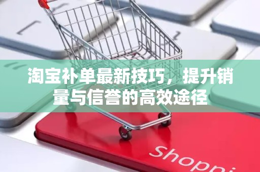 淘宝补单最新技巧，提升销量与信誉的高效途径