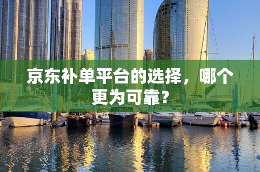 京东补单平台的选择，哪个更为可靠？