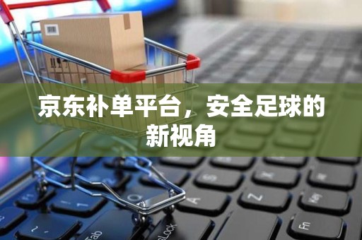 京东补单平台，安全足球的新视角
