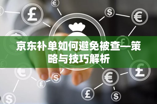 京东补单如何避免被查—策略与技巧解析