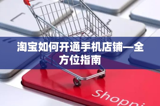 淘宝如何开通手机店铺—全方位指南