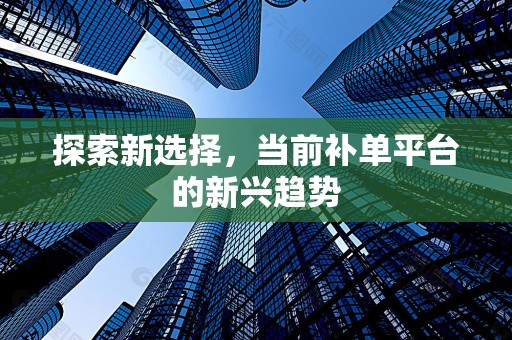 探索新选择，当前补单平台的新兴趋势