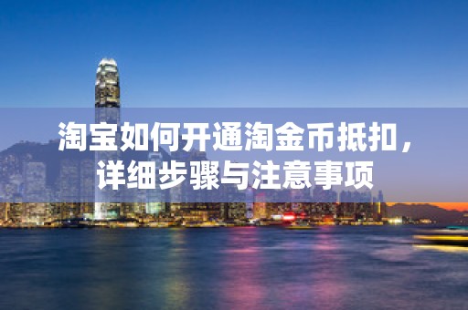 淘宝如何开通淘金币抵扣，详细步骤与注意事项