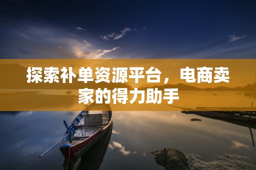 探索补单资源平台，电商卖家的得力助手