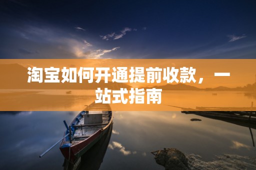 淘宝如何开通提前收款，一站式指南