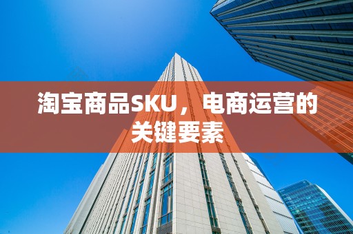 淘宝商品SKU，电商运营的关键要素