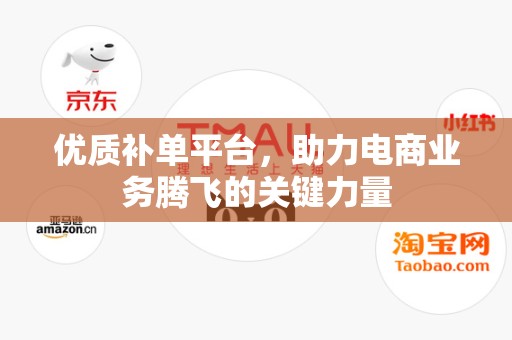 优质补单平台，助力电商业务腾飞的关键力量