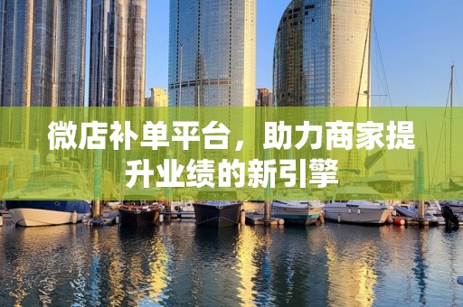 微店补单平台，助力商家提升业绩的新引擎