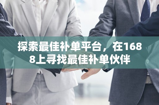 探索最佳补单平台，在1688上寻找最佳补单伙伴