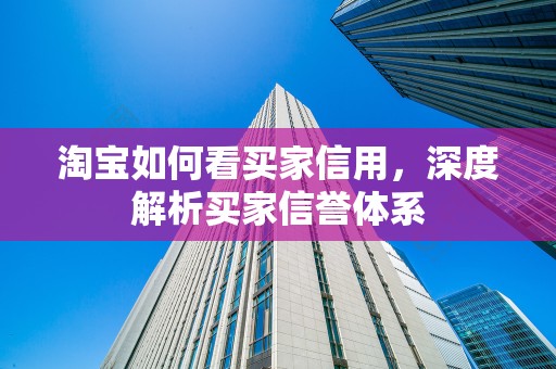 淘宝如何看买家信用，深度解析买家信誉体系