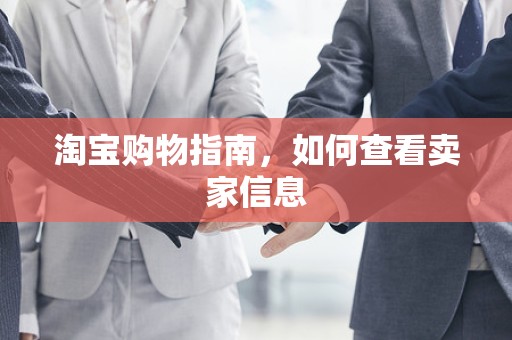 淘宝购物指南，如何查看卖家信息